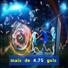 mais de 4.75 gols o que significa