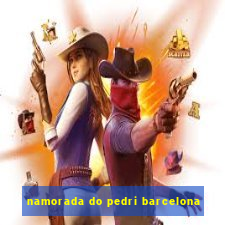 namorada do pedri barcelona