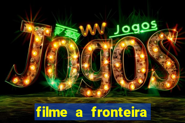 filme a fronteira 2007 completo dublado