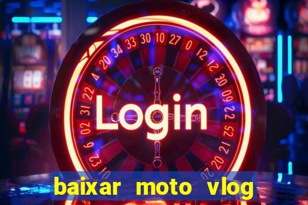 baixar moto vlog brasil dinheiro infinito