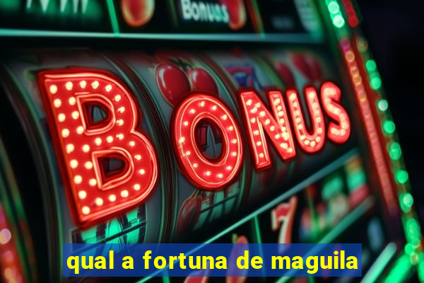 qual a fortuna de maguila