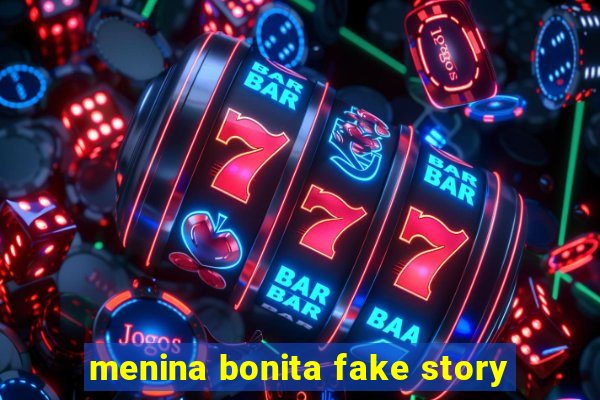 menina bonita fake story