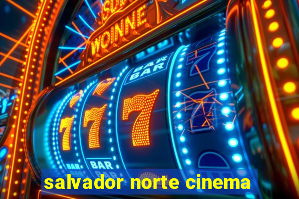 salvador norte cinema