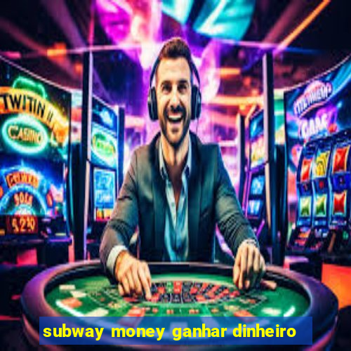 subway money ganhar dinheiro