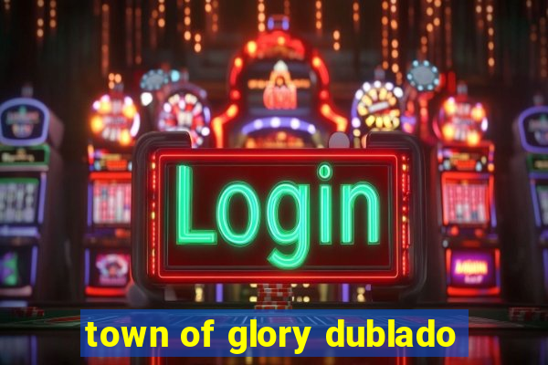 town of glory dublado