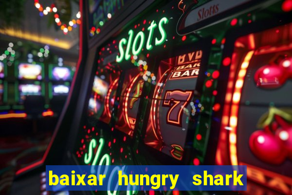 baixar hungry shark evolution dinheiro infinito