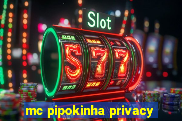 mc pipokinha privacy