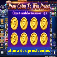 altura dos presidentes