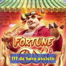 fff da hora assistir