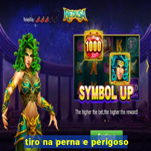 tiro na perna e perigoso