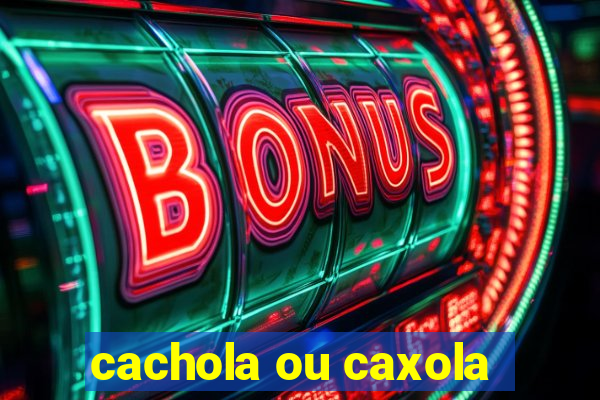 cachola ou caxola