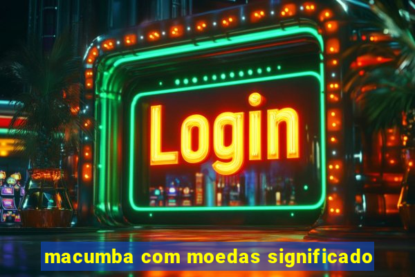 macumba com moedas significado