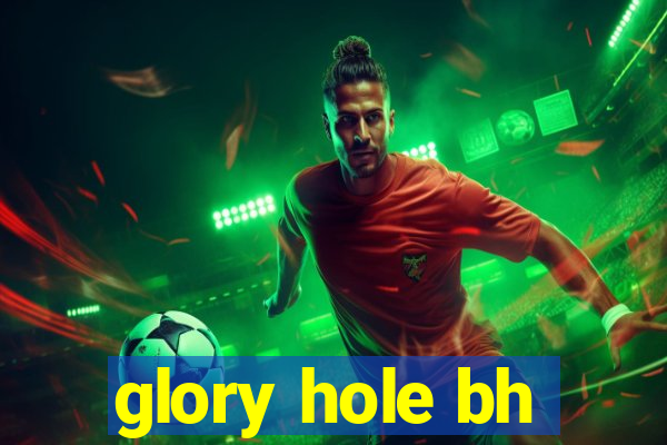 glory hole bh