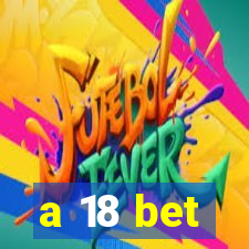 a 18 bet