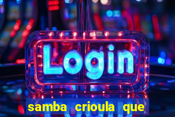 samba crioula que vem da bahia