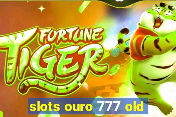 slots ouro 777 old