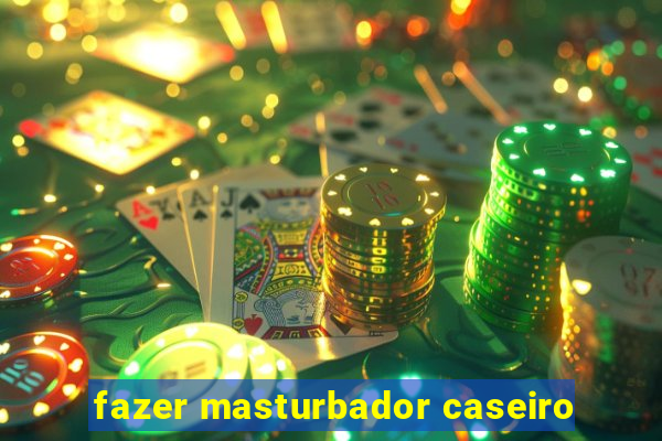 fazer masturbador caseiro