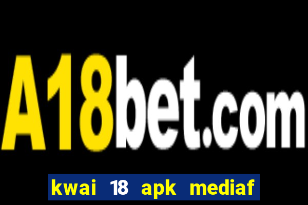 kwai 18 apk mediaf  re