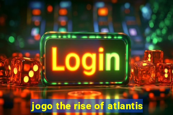 jogo the rise of atlantis