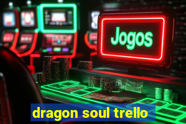 dragon soul trello