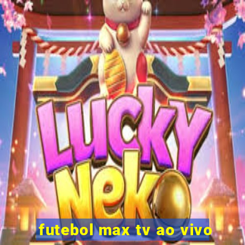 futebol max tv ao vivo