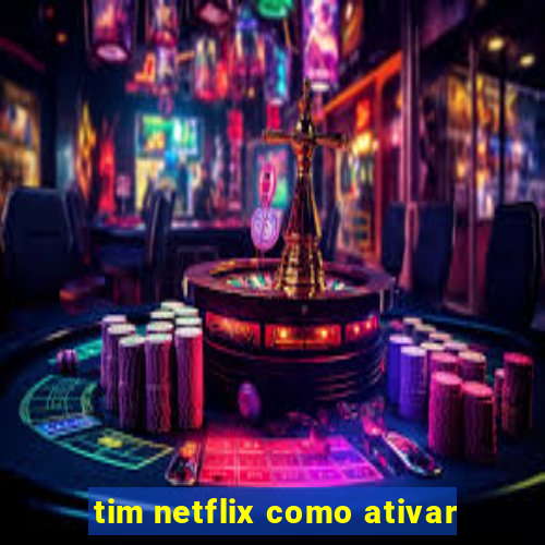 tim netflix como ativar