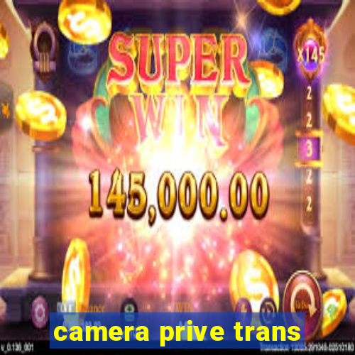 camera prive trans