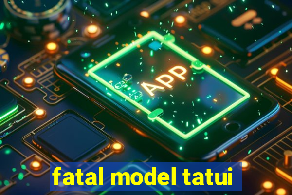 fatal model tatui