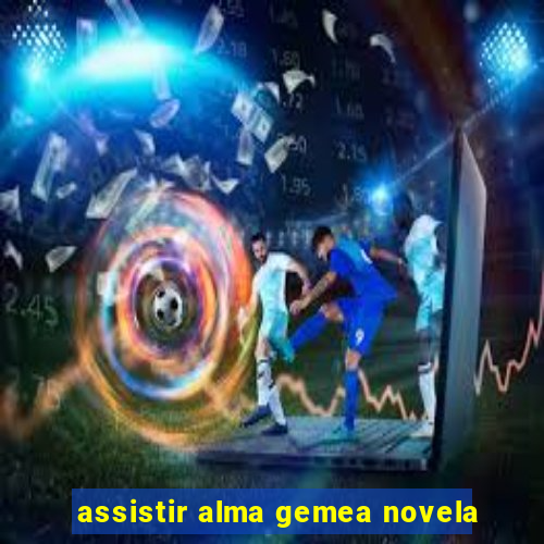 assistir alma gemea novela