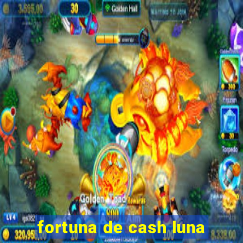 fortuna de cash luna