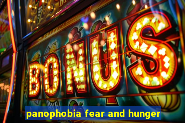 panophobia fear and hunger