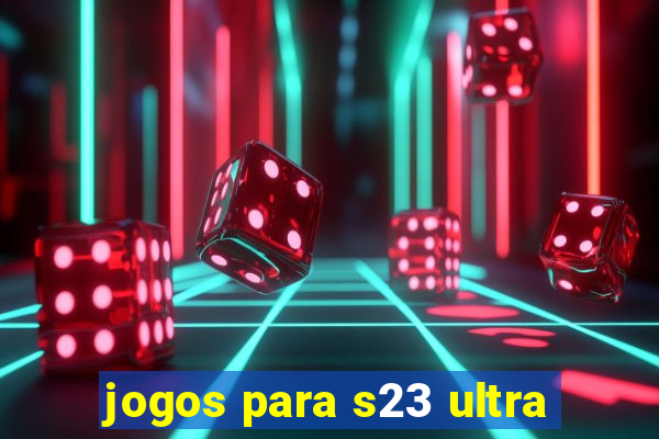 jogos para s23 ultra